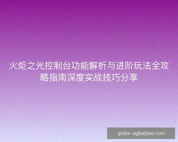 火炬之光控制台功能解析与进阶玩法全攻略指南深度实战技巧分享