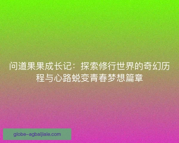 问道果果成长记：探索修行世界的奇幻历程与心路蜕变青春梦想篇章