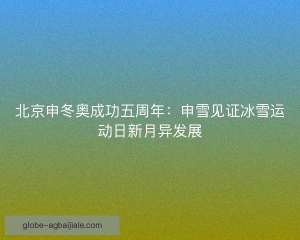 北京申冬奥成功五周年：申雪见证冰雪运动日新月异发展