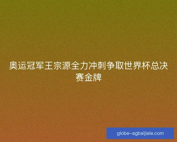 奥运冠军王宗源全力冲刺争取世界杯总决赛金牌