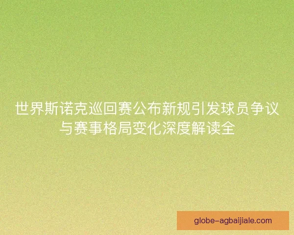 世界斯诺克巡回赛公布新规引发球员争议与赛事格局变化深度解读全
